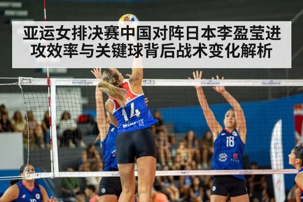 亚运女排决赛中国对阵日本李盈莹进攻效率与关键球背后战术变化解析