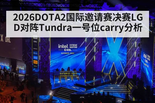 2026DOTA2国际邀请赛决赛LGD对阵Tundra一号位carry分析