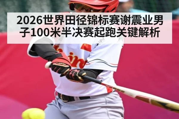 2026世界田径锦标赛谢震业男子100米半决赛起跑关键解析