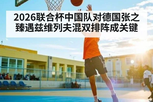 2026联合杯中国队对德国张之臻遇兹维列夫混双排阵成关键